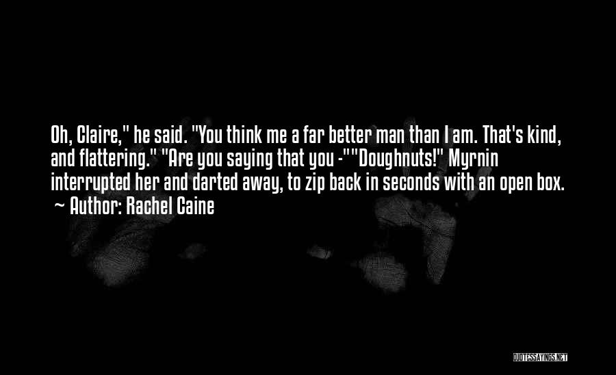 Rachel Caine Quotes: Oh, Claire, He Said. You Think Me A Far Better Man Than I Am. That's Kind, And Flattering. Are You