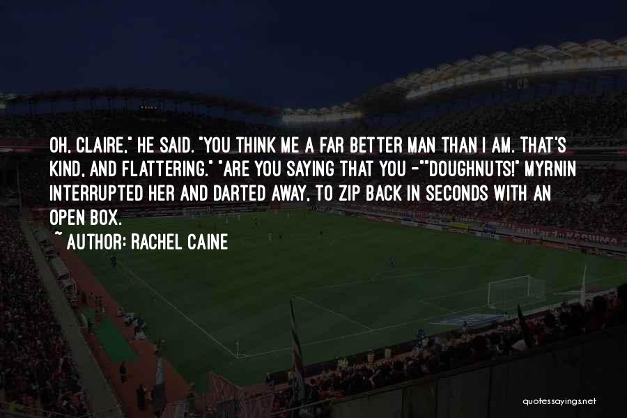 Rachel Caine Quotes: Oh, Claire, He Said. You Think Me A Far Better Man Than I Am. That's Kind, And Flattering. Are You