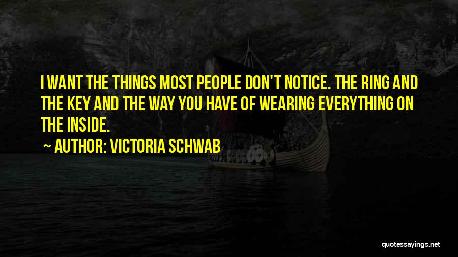 Victoria Schwab Quotes: I Want The Things Most People Don't Notice. The Ring And The Key And The Way You Have Of Wearing