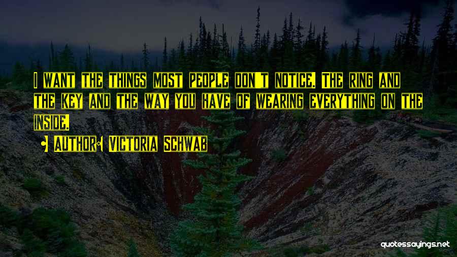 Victoria Schwab Quotes: I Want The Things Most People Don't Notice. The Ring And The Key And The Way You Have Of Wearing