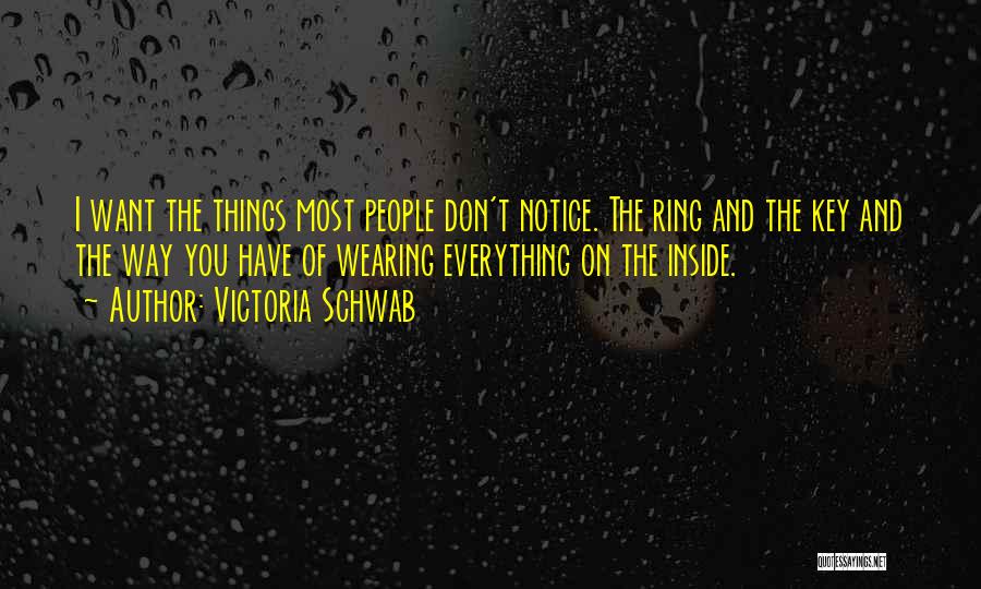 Victoria Schwab Quotes: I Want The Things Most People Don't Notice. The Ring And The Key And The Way You Have Of Wearing
