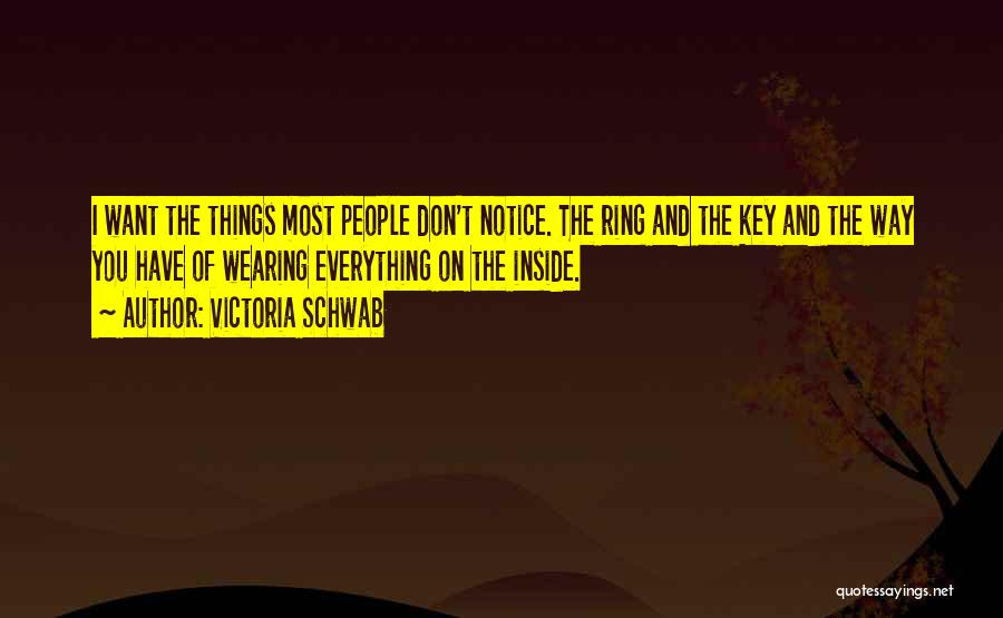 Victoria Schwab Quotes: I Want The Things Most People Don't Notice. The Ring And The Key And The Way You Have Of Wearing