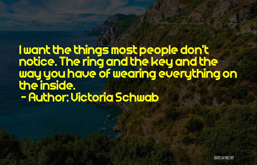 Victoria Schwab Quotes: I Want The Things Most People Don't Notice. The Ring And The Key And The Way You Have Of Wearing