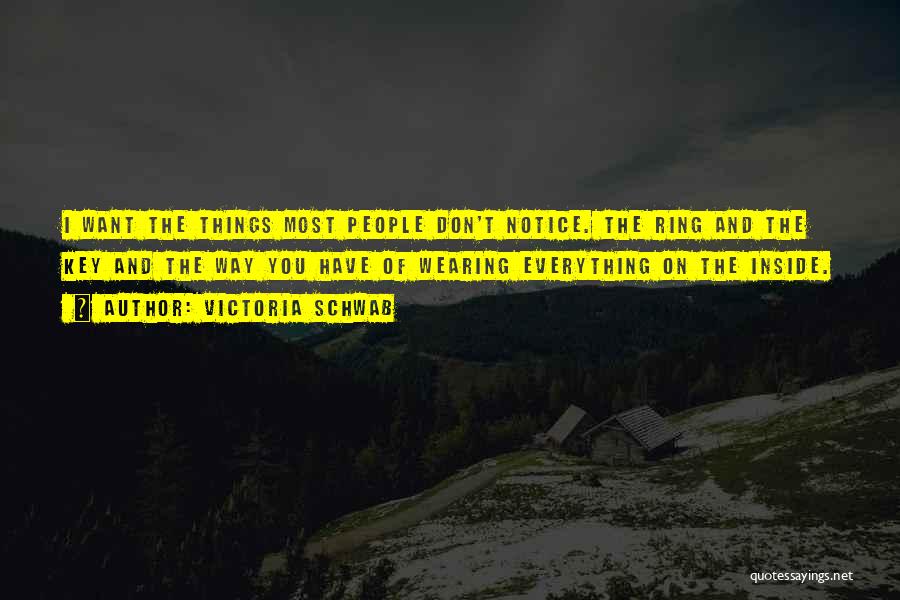Victoria Schwab Quotes: I Want The Things Most People Don't Notice. The Ring And The Key And The Way You Have Of Wearing