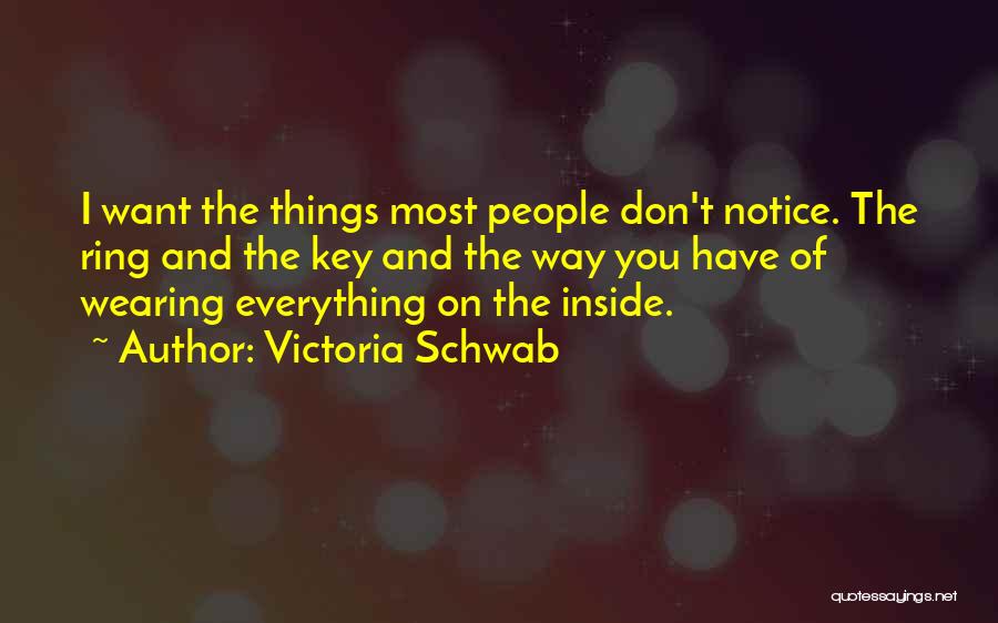 Victoria Schwab Quotes: I Want The Things Most People Don't Notice. The Ring And The Key And The Way You Have Of Wearing