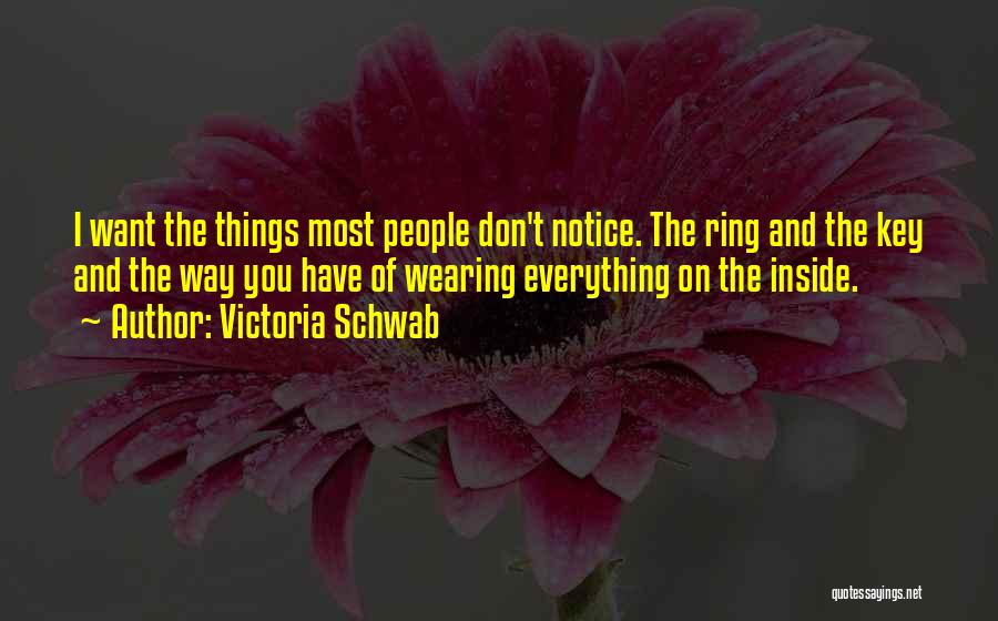 Victoria Schwab Quotes: I Want The Things Most People Don't Notice. The Ring And The Key And The Way You Have Of Wearing