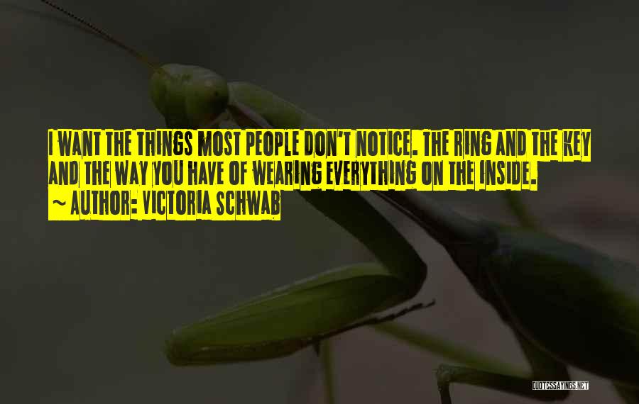 Victoria Schwab Quotes: I Want The Things Most People Don't Notice. The Ring And The Key And The Way You Have Of Wearing