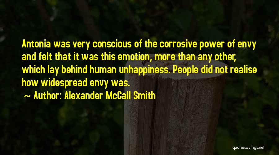 Alexander McCall Smith Quotes: Antonia Was Very Conscious Of The Corrosive Power Of Envy And Felt That It Was This Emotion, More Than Any