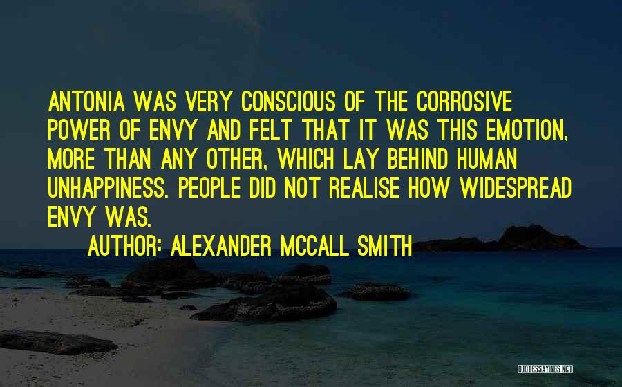 Alexander McCall Smith Quotes: Antonia Was Very Conscious Of The Corrosive Power Of Envy And Felt That It Was This Emotion, More Than Any