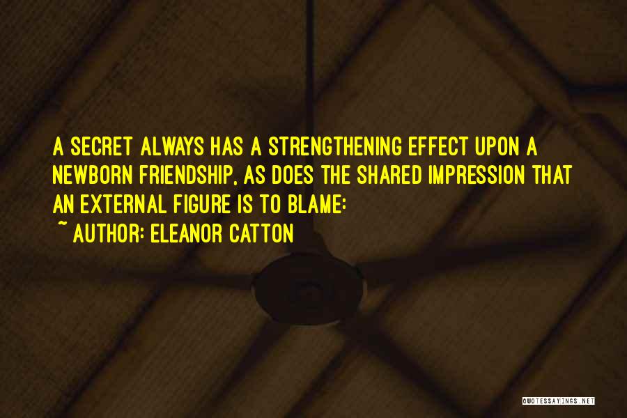 Eleanor Catton Quotes: A Secret Always Has A Strengthening Effect Upon A Newborn Friendship, As Does The Shared Impression That An External Figure