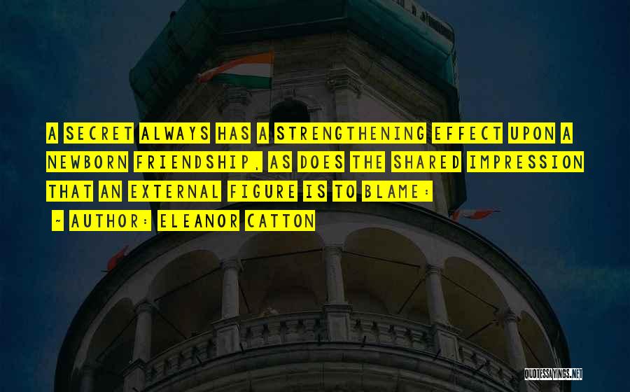 Eleanor Catton Quotes: A Secret Always Has A Strengthening Effect Upon A Newborn Friendship, As Does The Shared Impression That An External Figure