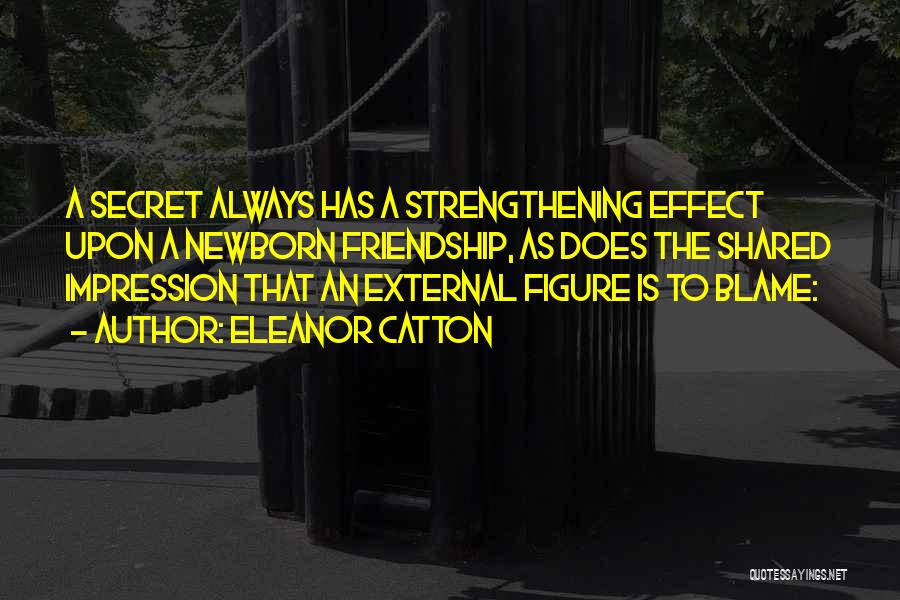 Eleanor Catton Quotes: A Secret Always Has A Strengthening Effect Upon A Newborn Friendship, As Does The Shared Impression That An External Figure