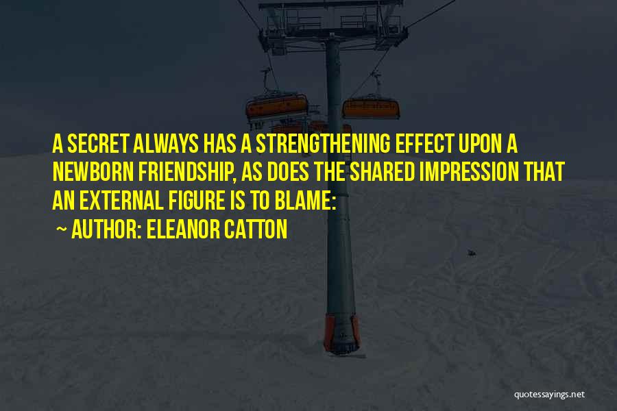 Eleanor Catton Quotes: A Secret Always Has A Strengthening Effect Upon A Newborn Friendship, As Does The Shared Impression That An External Figure