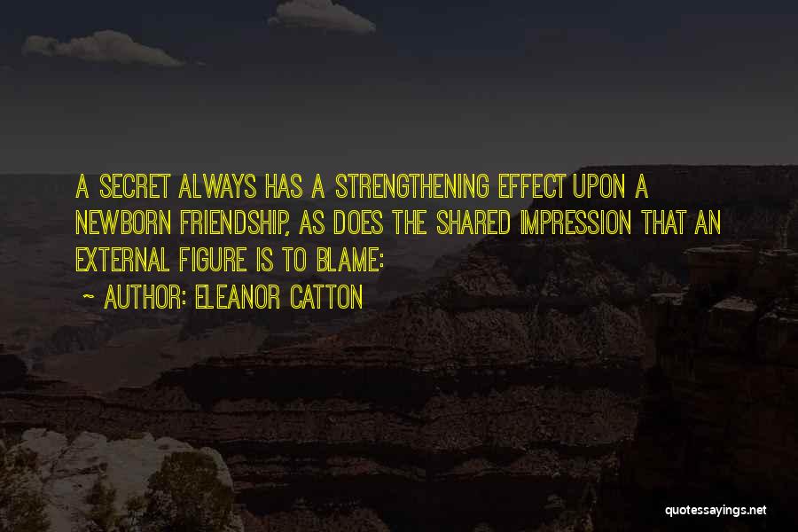 Eleanor Catton Quotes: A Secret Always Has A Strengthening Effect Upon A Newborn Friendship, As Does The Shared Impression That An External Figure