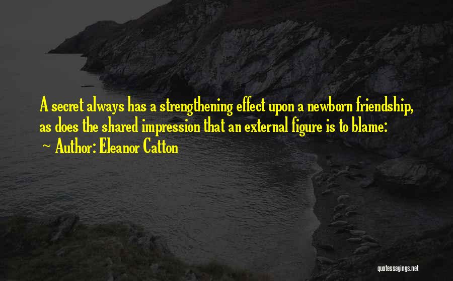 Eleanor Catton Quotes: A Secret Always Has A Strengthening Effect Upon A Newborn Friendship, As Does The Shared Impression That An External Figure