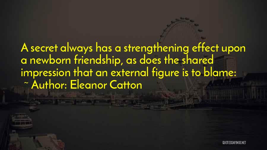 Eleanor Catton Quotes: A Secret Always Has A Strengthening Effect Upon A Newborn Friendship, As Does The Shared Impression That An External Figure