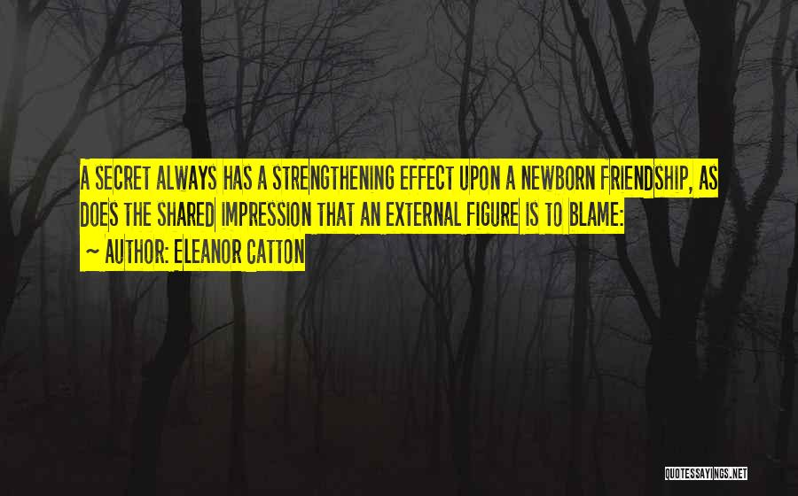 Eleanor Catton Quotes: A Secret Always Has A Strengthening Effect Upon A Newborn Friendship, As Does The Shared Impression That An External Figure