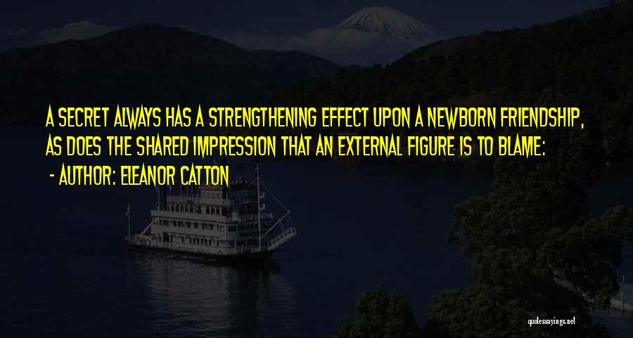 Eleanor Catton Quotes: A Secret Always Has A Strengthening Effect Upon A Newborn Friendship, As Does The Shared Impression That An External Figure