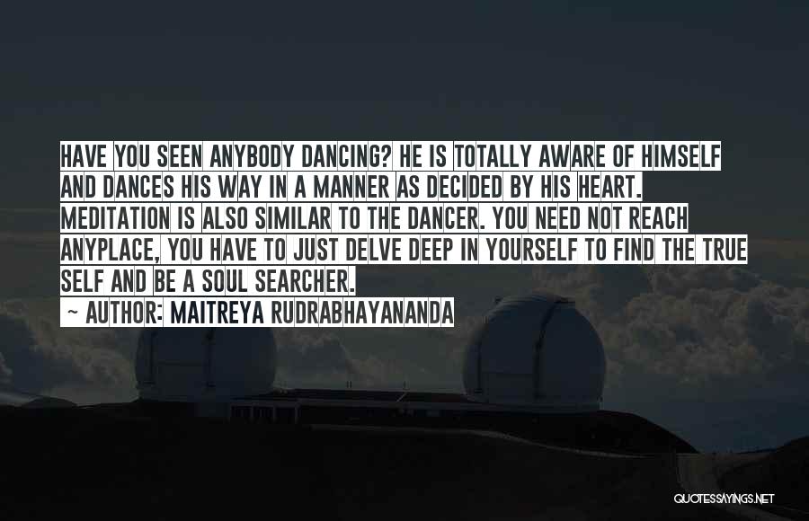 Maitreya Rudrabhayananda Quotes: Have You Seen Anybody Dancing? He Is Totally Aware Of Himself And Dances His Way In A Manner As Decided