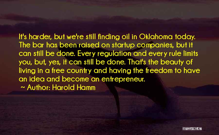 Harold Hamm Quotes: It's Harder, But We're Still Finding Oil In Oklahoma Today. The Bar Has Been Raised On Startup Companies, But It