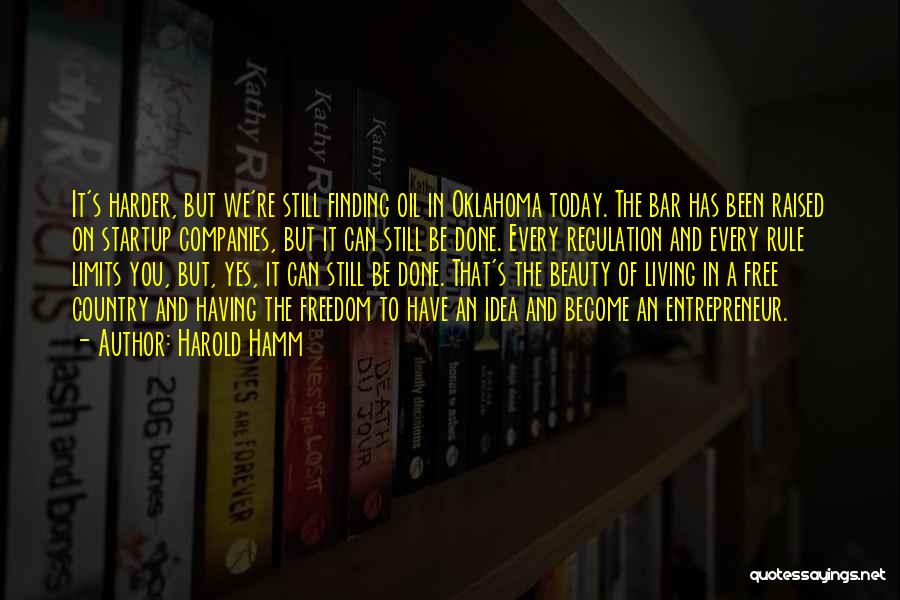 Harold Hamm Quotes: It's Harder, But We're Still Finding Oil In Oklahoma Today. The Bar Has Been Raised On Startup Companies, But It