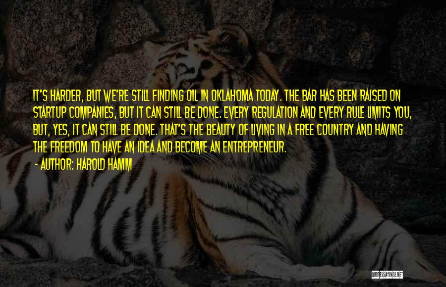 Harold Hamm Quotes: It's Harder, But We're Still Finding Oil In Oklahoma Today. The Bar Has Been Raised On Startup Companies, But It