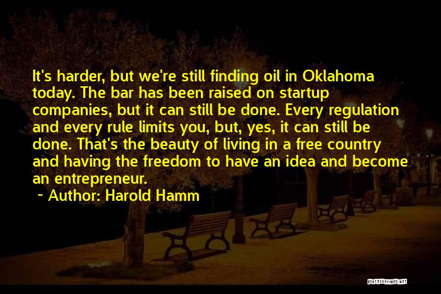Harold Hamm Quotes: It's Harder, But We're Still Finding Oil In Oklahoma Today. The Bar Has Been Raised On Startup Companies, But It