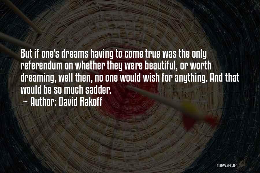 David Rakoff Quotes: But If One's Dreams Having To Come True Was The Only Referendum On Whether They Were Beautiful, Or Worth Dreaming,