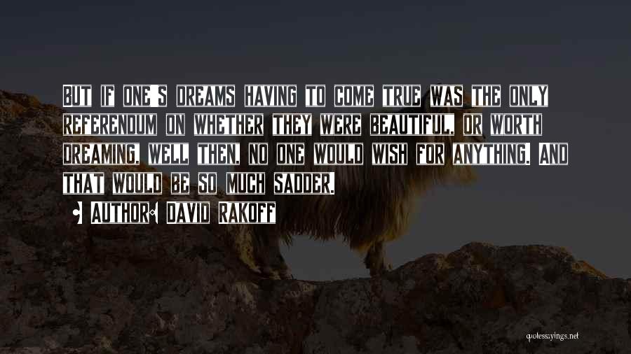 David Rakoff Quotes: But If One's Dreams Having To Come True Was The Only Referendum On Whether They Were Beautiful, Or Worth Dreaming,