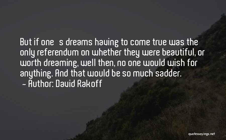 David Rakoff Quotes: But If One's Dreams Having To Come True Was The Only Referendum On Whether They Were Beautiful, Or Worth Dreaming,