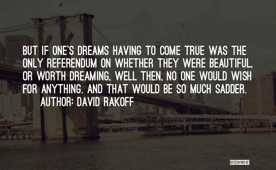 David Rakoff Quotes: But If One's Dreams Having To Come True Was The Only Referendum On Whether They Were Beautiful, Or Worth Dreaming,