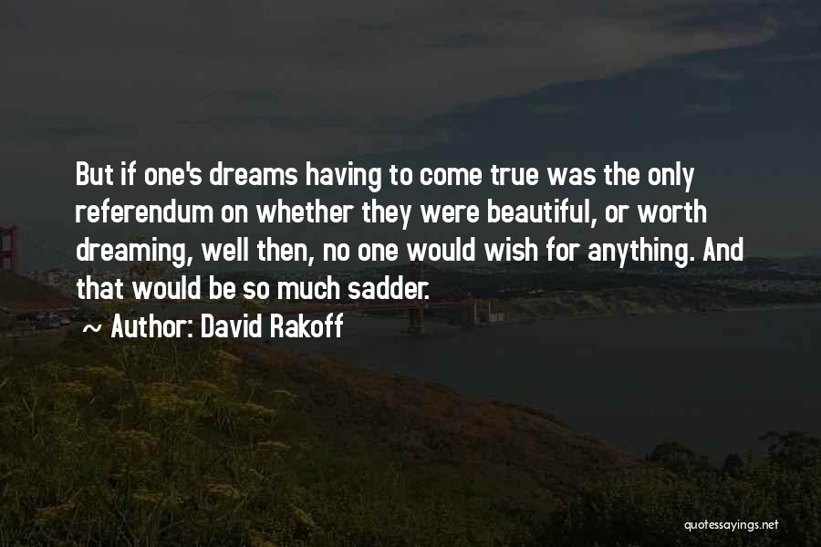 David Rakoff Quotes: But If One's Dreams Having To Come True Was The Only Referendum On Whether They Were Beautiful, Or Worth Dreaming,