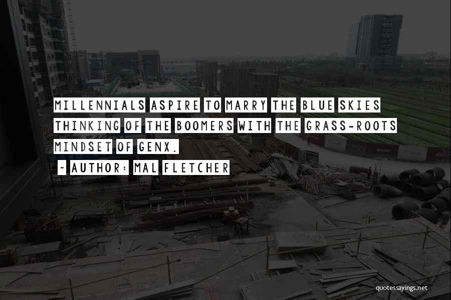 Mal Fletcher Quotes: Millennials Aspire To Marry The Blue Skies Thinking Of The Boomers With The Grass-roots Mindset Of Genx.