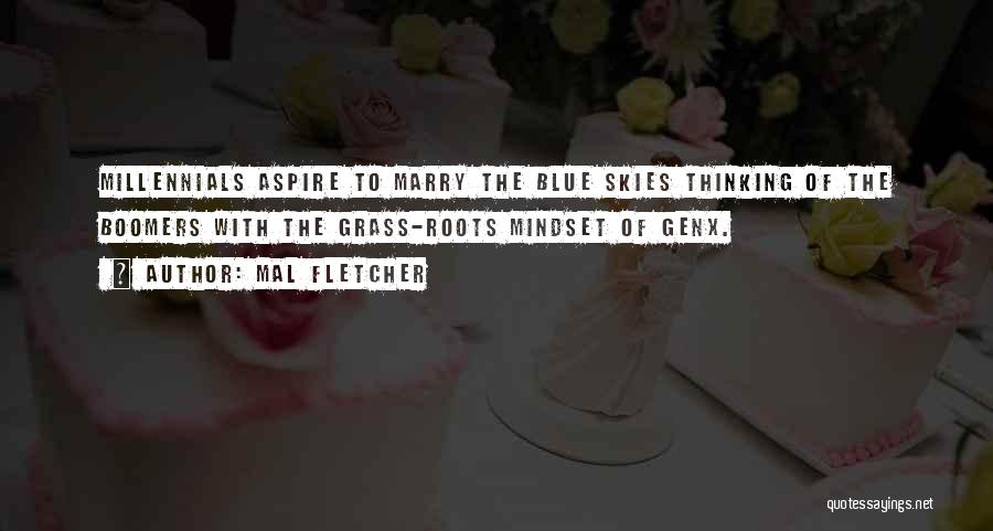 Mal Fletcher Quotes: Millennials Aspire To Marry The Blue Skies Thinking Of The Boomers With The Grass-roots Mindset Of Genx.