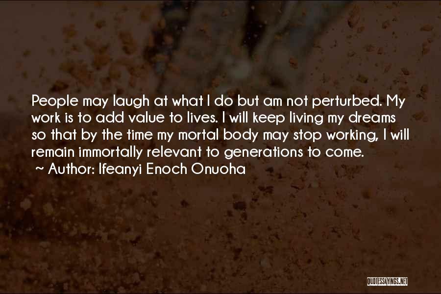 Ifeanyi Enoch Onuoha Quotes: People May Laugh At What I Do But Am Not Perturbed. My Work Is To Add Value To Lives. I