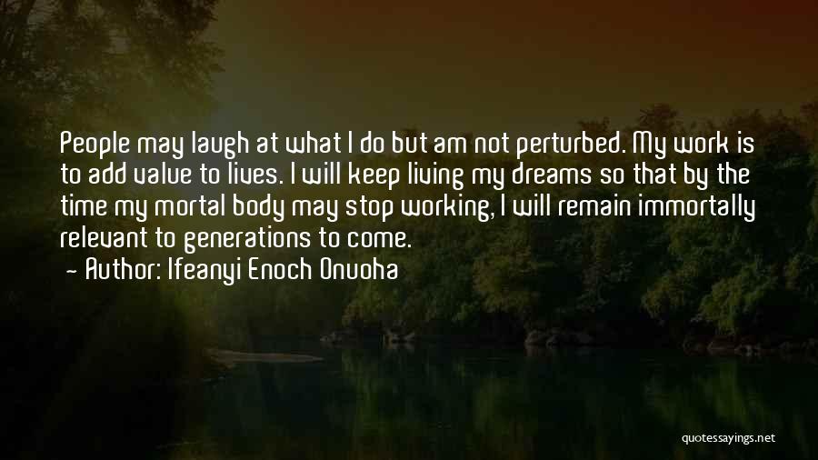 Ifeanyi Enoch Onuoha Quotes: People May Laugh At What I Do But Am Not Perturbed. My Work Is To Add Value To Lives. I