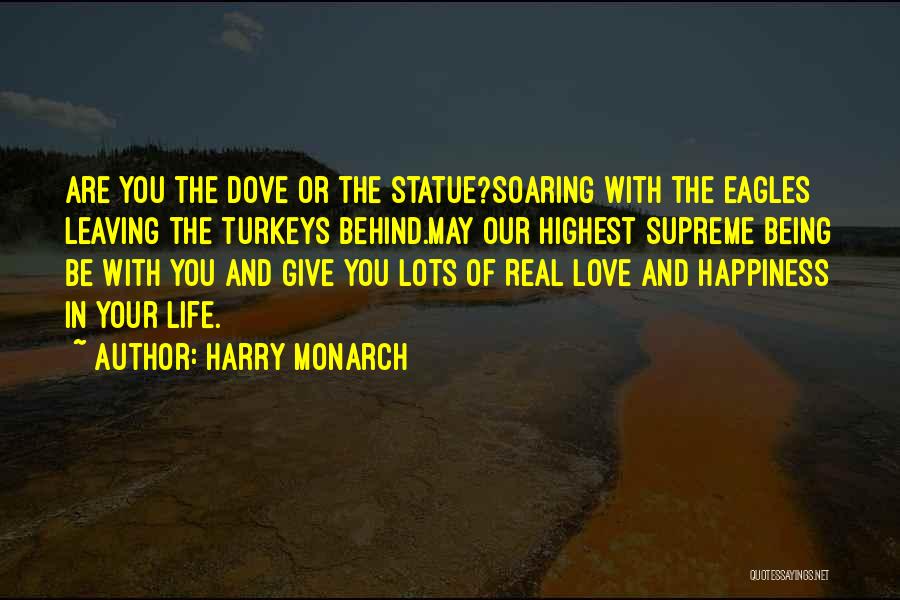 Harry Monarch Quotes: Are You The Dove Or The Statue?soaring With The Eagles Leaving The Turkeys Behind.may Our Highest Supreme Being Be With