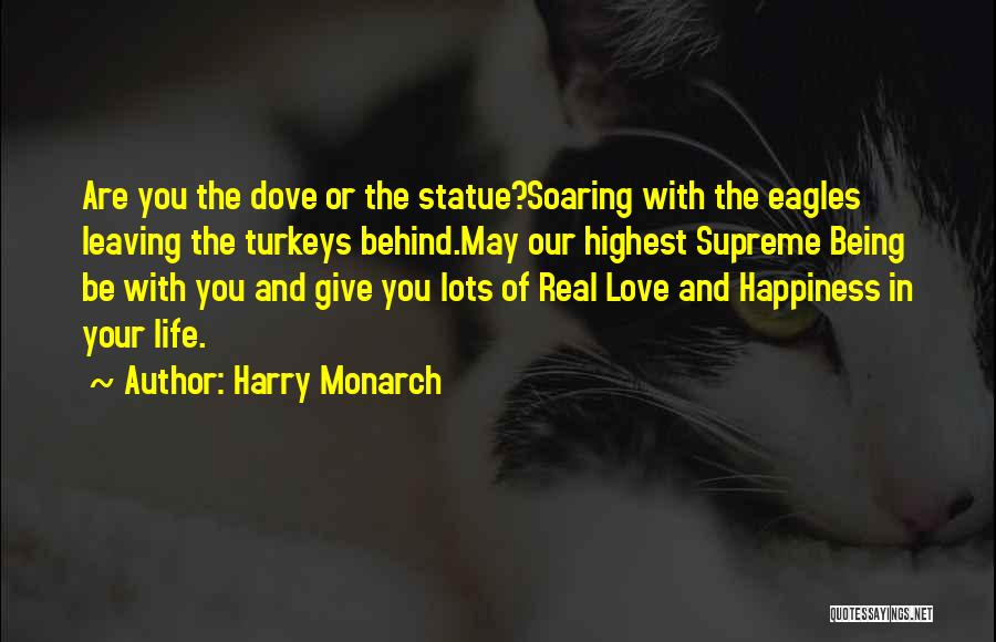 Harry Monarch Quotes: Are You The Dove Or The Statue?soaring With The Eagles Leaving The Turkeys Behind.may Our Highest Supreme Being Be With