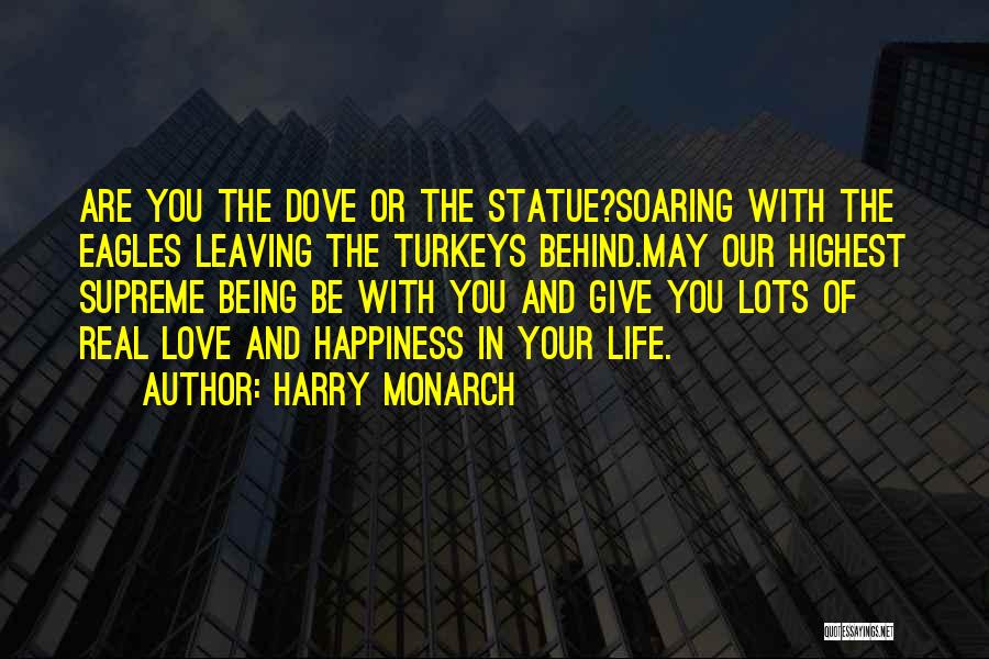 Harry Monarch Quotes: Are You The Dove Or The Statue?soaring With The Eagles Leaving The Turkeys Behind.may Our Highest Supreme Being Be With