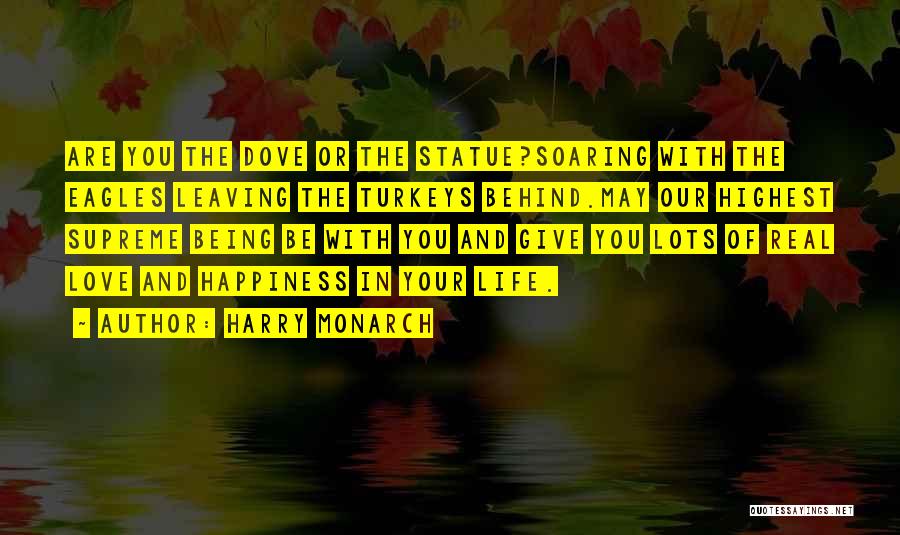 Harry Monarch Quotes: Are You The Dove Or The Statue?soaring With The Eagles Leaving The Turkeys Behind.may Our Highest Supreme Being Be With