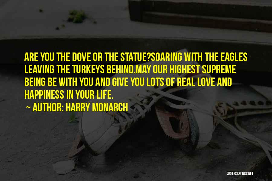 Harry Monarch Quotes: Are You The Dove Or The Statue?soaring With The Eagles Leaving The Turkeys Behind.may Our Highest Supreme Being Be With