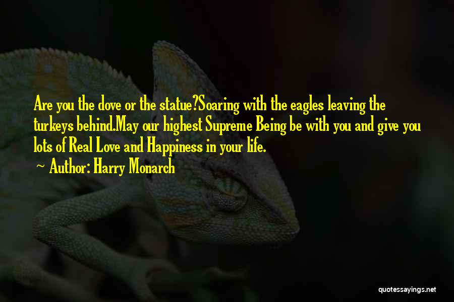 Harry Monarch Quotes: Are You The Dove Or The Statue?soaring With The Eagles Leaving The Turkeys Behind.may Our Highest Supreme Being Be With