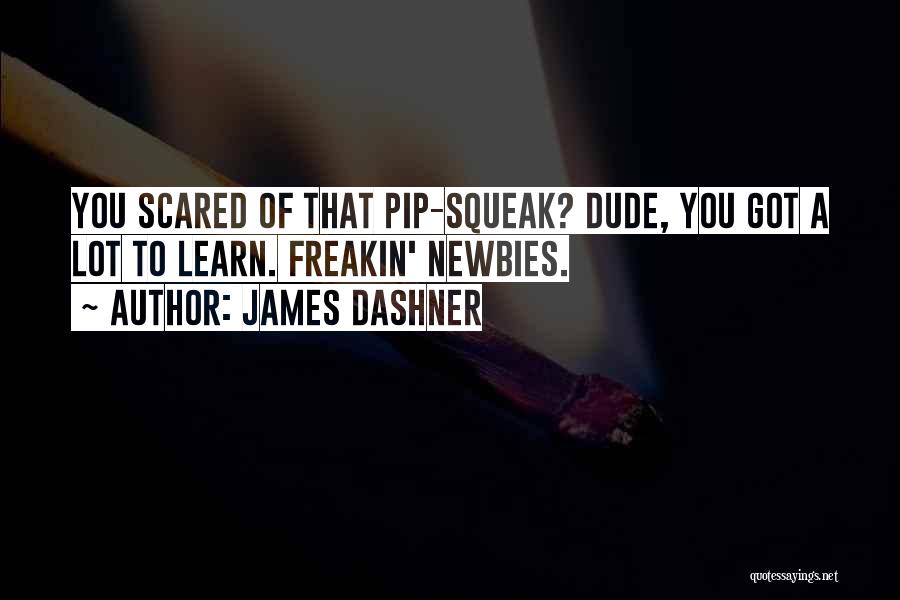 James Dashner Quotes: You Scared Of That Pip-squeak? Dude, You Got A Lot To Learn. Freakin' Newbies.