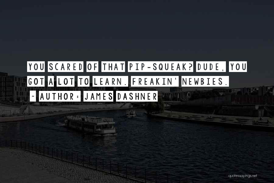 James Dashner Quotes: You Scared Of That Pip-squeak? Dude, You Got A Lot To Learn. Freakin' Newbies.