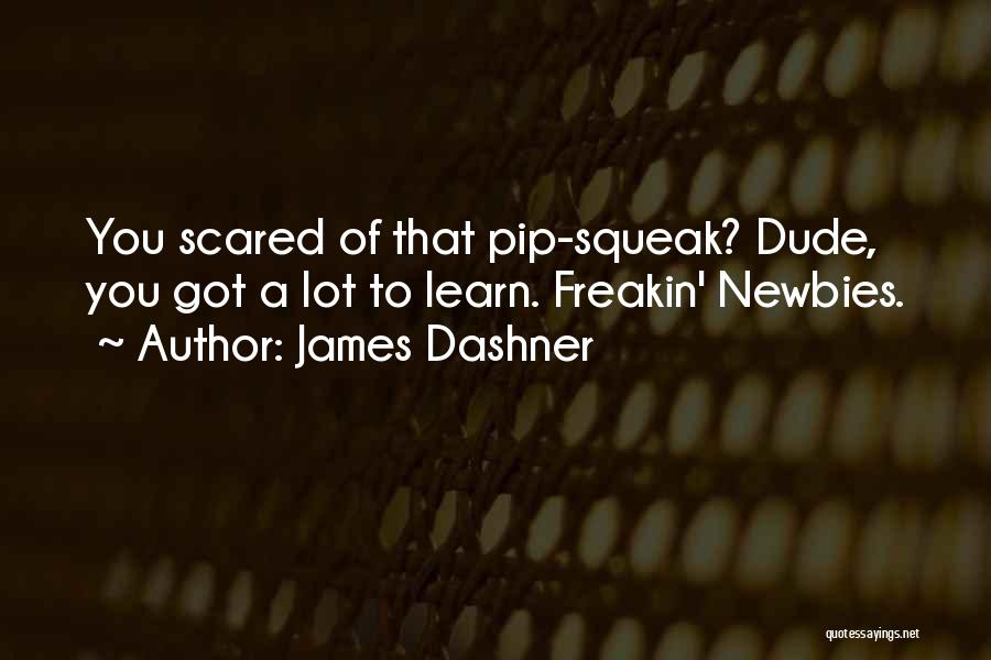 James Dashner Quotes: You Scared Of That Pip-squeak? Dude, You Got A Lot To Learn. Freakin' Newbies.