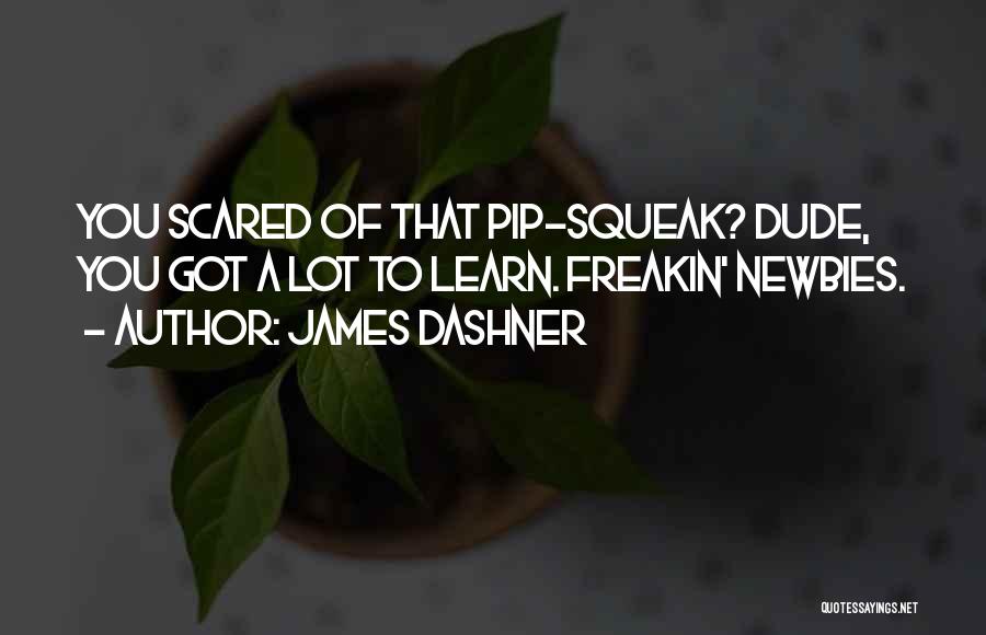 James Dashner Quotes: You Scared Of That Pip-squeak? Dude, You Got A Lot To Learn. Freakin' Newbies.