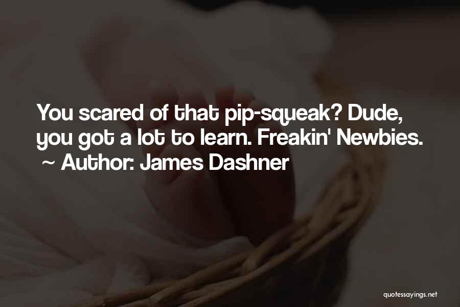 James Dashner Quotes: You Scared Of That Pip-squeak? Dude, You Got A Lot To Learn. Freakin' Newbies.