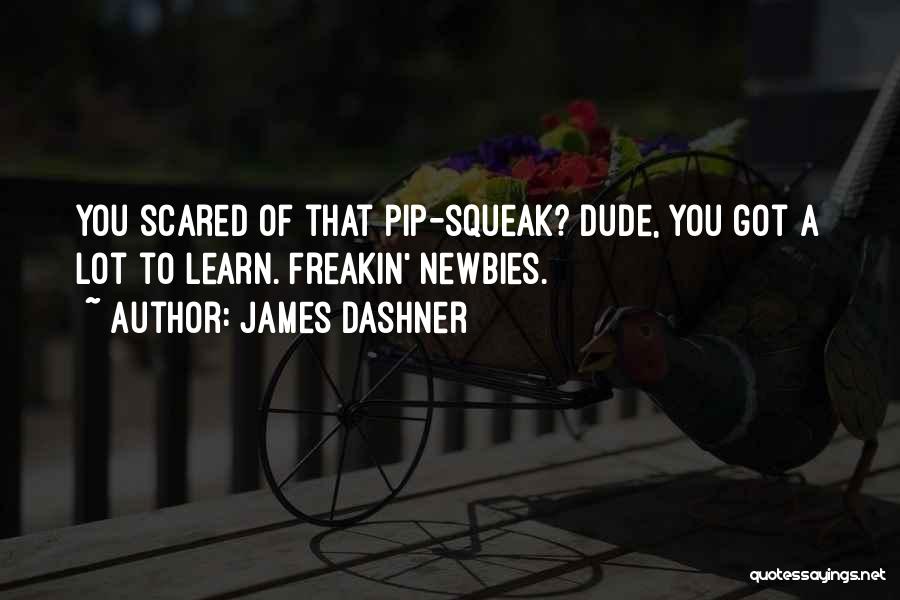James Dashner Quotes: You Scared Of That Pip-squeak? Dude, You Got A Lot To Learn. Freakin' Newbies.