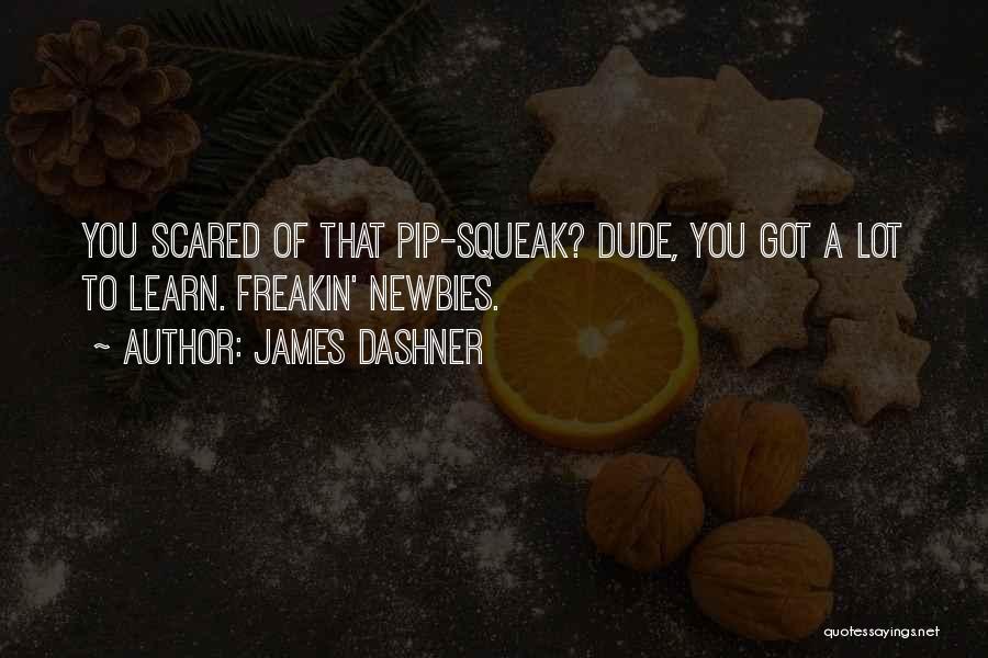 James Dashner Quotes: You Scared Of That Pip-squeak? Dude, You Got A Lot To Learn. Freakin' Newbies.