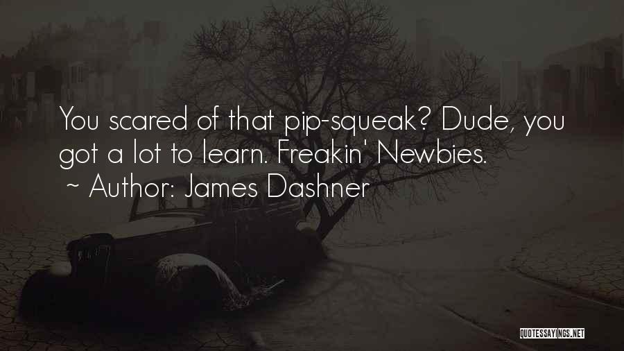 James Dashner Quotes: You Scared Of That Pip-squeak? Dude, You Got A Lot To Learn. Freakin' Newbies.
